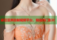 麻豆亚洲自制视频平台，精选热门影片