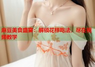 麻豆美食盛宴：解锁花样吃法，尽在视频教学