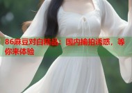86麻豆对白精品：国内揄拍诱惑，等你来体验