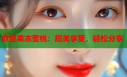 麻豆果冻蜜桃：甜美享受，轻松分享
