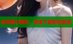 麻豆磁力搜索，快速下载影视资源