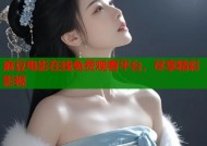 麻豆电影在线免费观看平台，尽享精彩影视
