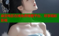 麻豆电影在线免费观看平台，尽享精彩影视