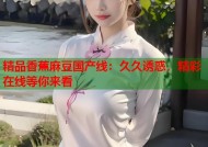 精品香蕉麻豆国产线：久久诱惑，精彩在线等你来看