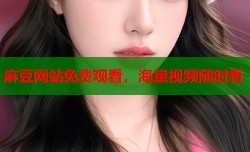 麻豆网站免费观看，海量视频随时看
