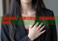 9麻豆剧情：沉浸式视频，精彩剧情等你解锁