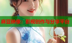 麻豆映像：影视创作与分享平台