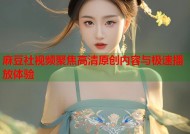 麻豆社视频聚焦高清原创内容与极速播放体验