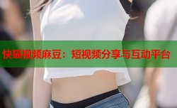 快猫视频麻豆：短视频分享与互动平台