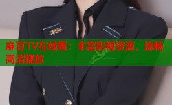麻豆TV在线看：丰富影视资源，流畅高清播放