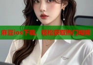 麻豆ios下载，轻松获取热门视频