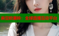 麻豆欧美铃：全球直播互动平台