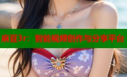 麻豆3r：智能视频创作与分享平台