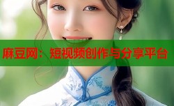 麻豆网：短视频创作与分享平台