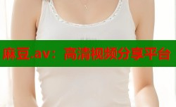 麻豆.av：高清视频分享平台