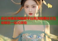 麻豆传煤官网视频平台高清观看社交互动娱乐一站式体验