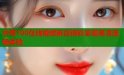 水莓100在线视频麻豆精彩呈现高清流畅体验