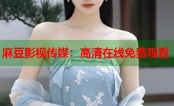 麻豆影视传媒：高清在线免费观看