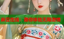 麻豆在线：邀你体验无限激情