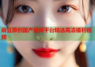 麻豆原创国产视频平台精选高清福利视频