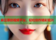 麻豆原创视频平台，轻松创作精彩短片