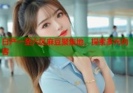 日产一至六区麻豆聚集地，探索多元内容