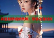 麻豆新婚视频集锦，尽享浪漫时刻