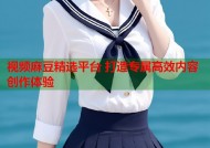 视频麻豆精选平台 打造专属高效内容创作体验