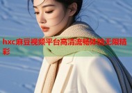 hxc麻豆视频平台高清流畅体验无限精彩
