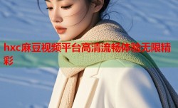 hxc麻豆视频平台高清流畅体验无限精彩