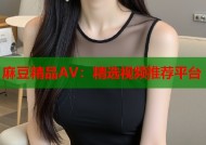 麻豆精品AV：精选视频推荐平台
