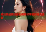 麻豆精品高清福利视频尽享极致视觉盛宴