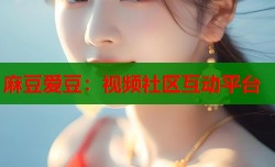 麻豆爱豆：视频社区互动平台