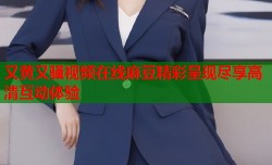 又黄又骚视频在线麻豆精彩呈现尽享高清互动体验