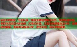 麻豆4虎精选：午夜私享，释放无限快感麻豆4虎：高清私密影院，等你来探麻豆4虎视频：沉浸式体验，征服你的感官麻豆4虎：全新视觉盛宴，即刻开启麻豆4虎：激情互动，满足你的渴望