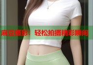 麻豆摄影：轻松拍摄精彩瞬间