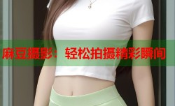 麻豆摄影：轻松拍摄精彩瞬间
