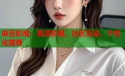 麻豆影视：高清影视、社区互动、个性化推荐