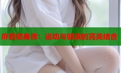 麻豆健身房：运动与健康的完美结合