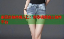 麻豆自制传媒入口：创意视频自主制作平台