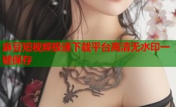 麻豆短视频极速下载平台高清无水印一键保存
