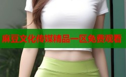麻豆文化传媒精品一区免费观看