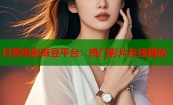 日韩电影麻豆平台：热门影片在线播放