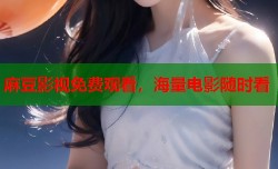 麻豆影视免费观看，海量电影随时看