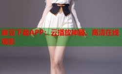 麻豆下载APP：云播放神器，高清在线观影