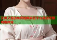 又黄又湿的免费视频麻豆平台高清无限观看体验