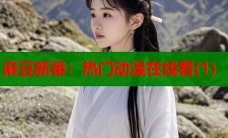 麻豆新番：热门动漫在线看(1)