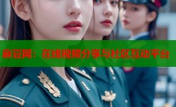 麻豆网：在线视频分享与社区互动平台
