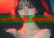 麻豆TV传媒在线看：剧情视频精选