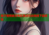 橘子视频麻豆专区高清互动离线下载体验